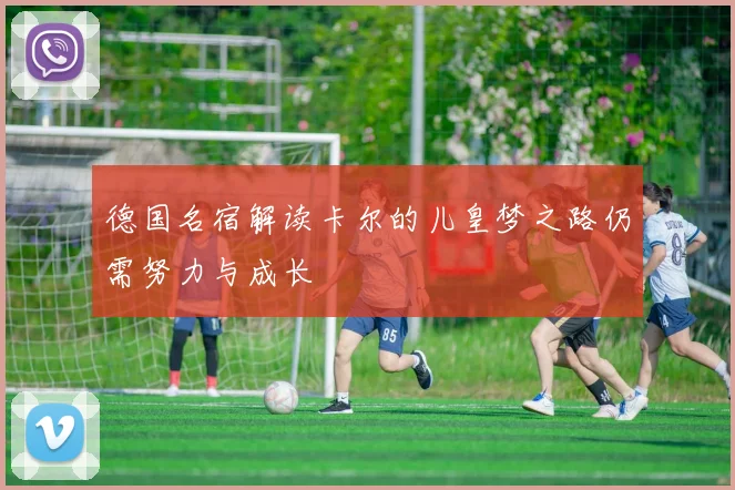 德国名宿解读卡尔的儿皇梦之路仍需努力与成长