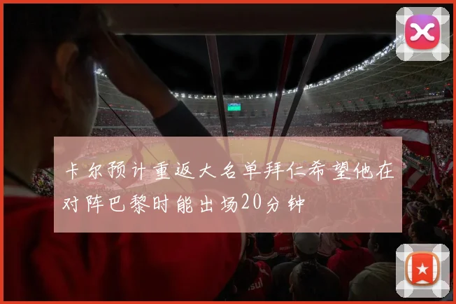 卡尔预计重返大名单拜仁希望他在对阵巴黎时能出场20分钟