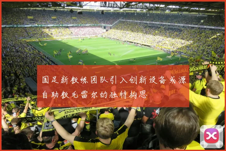 国足新教练团队引入创新设备或源自助教毛雷尔的独特构思