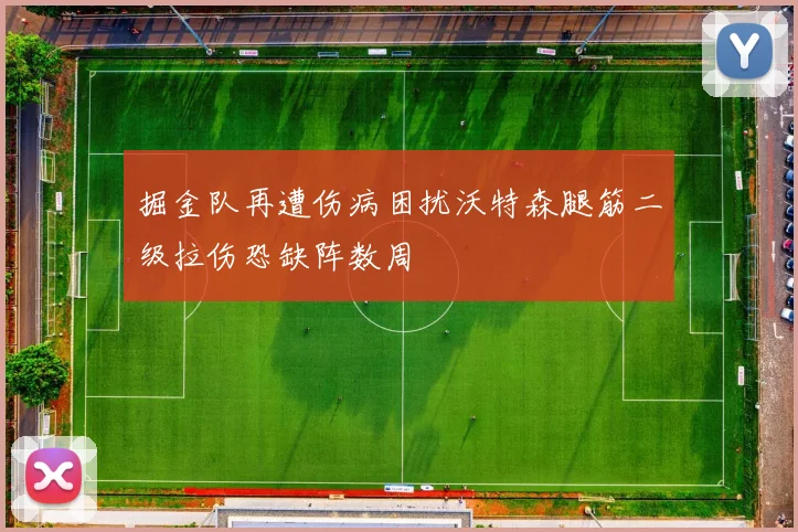 掘金队再遭伤病困扰沃特森腿筋二级拉伤恐缺阵数周