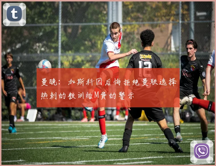 曼晚：加斯科因后悔拒绝曼联选择热刺的教训给M费的警示