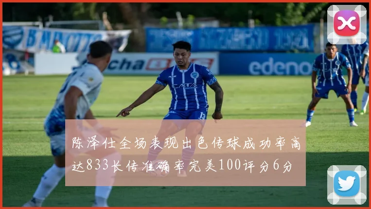 陈泽仕全场表现出色传球成功率高达833长传准确率完美100评分6分