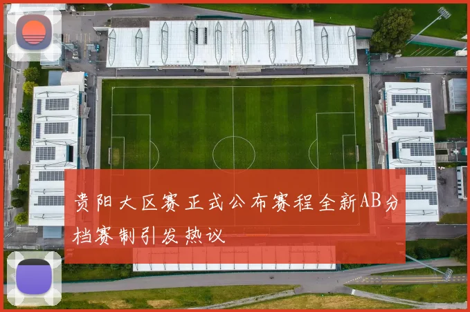 贵阳大区赛正式公布赛程全新AB分档赛制引发热议
