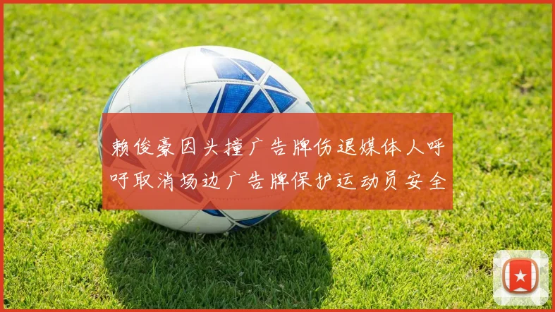 赖俊豪因头撞广告牌伤退媒体人呼吁取消场边广告牌保护运动员安全