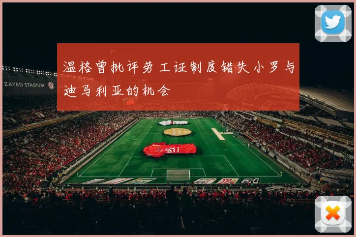 温格曾批评劳工证制度错失小罗与迪马利亚的机会
