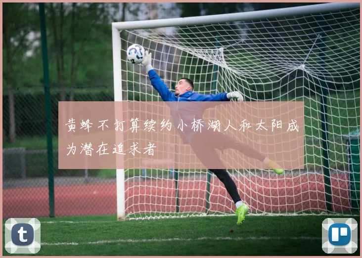 黄蜂不打算续约小桥湖人和太阳成为潜在追求者