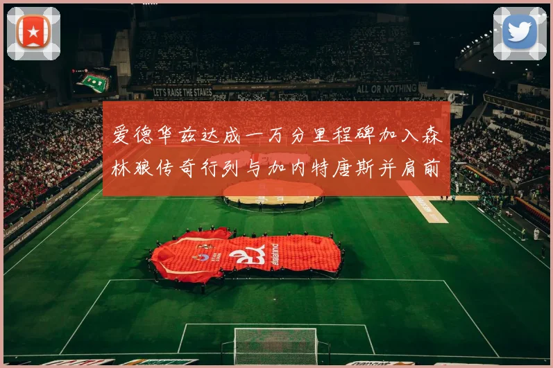 爱德华兹达成一万分里程碑加入森林狼传奇行列与加内特唐斯并肩前行