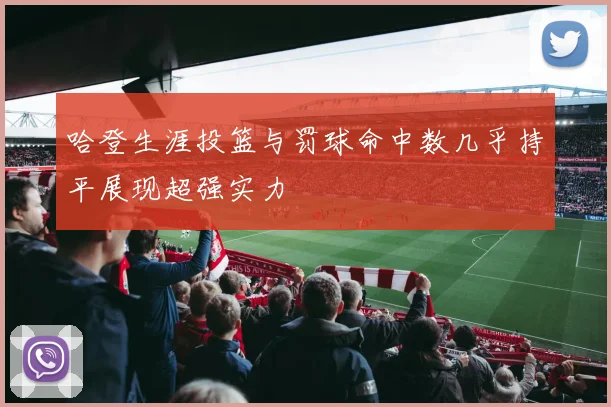 哈登生涯投篮与罚球命中数几乎持平展现超强实力